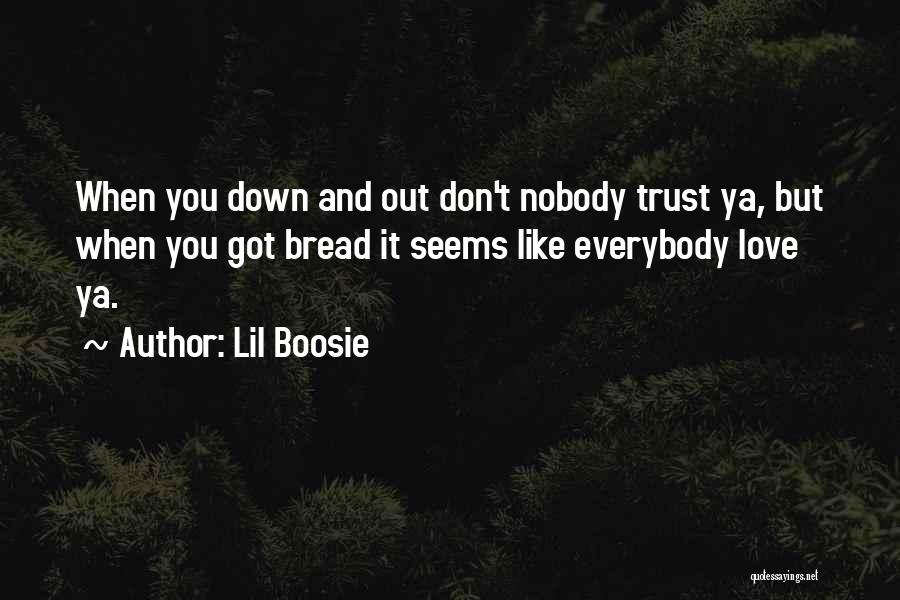 Lil Boosie Quotes: When You Down And Out Don't Nobody Trust Ya, But When You Got Bread It Seems Like Everybody Love Ya.