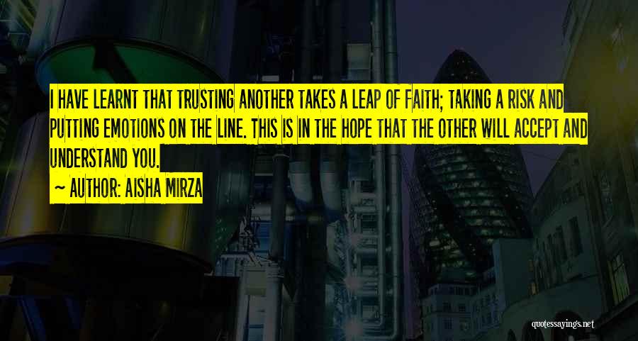 Aisha Mirza Quotes: I Have Learnt That Trusting Another Takes A Leap Of Faith; Taking A Risk And Putting Emotions On The Line.