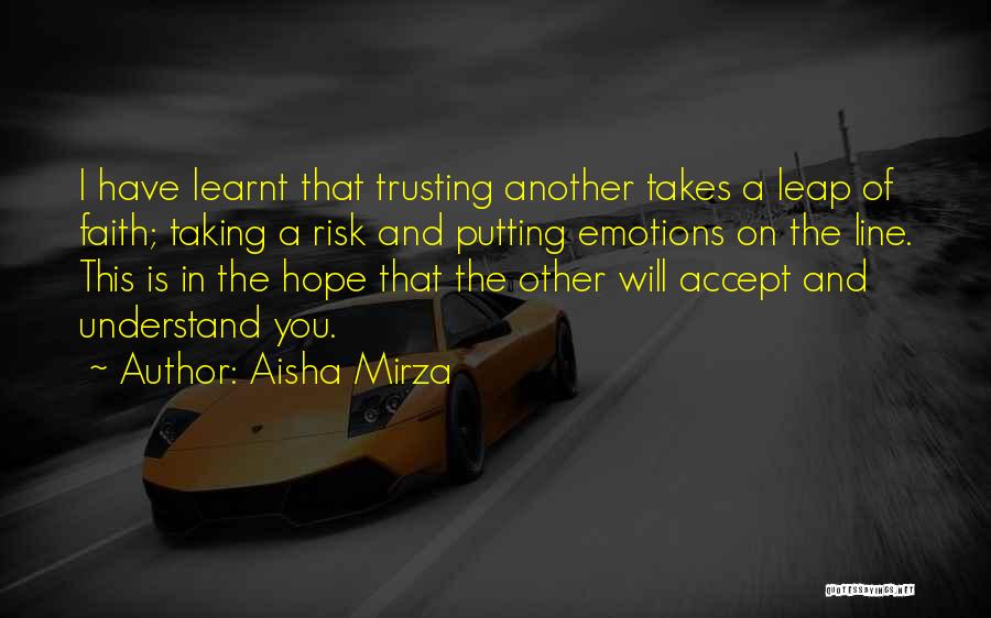 Aisha Mirza Quotes: I Have Learnt That Trusting Another Takes A Leap Of Faith; Taking A Risk And Putting Emotions On The Line.