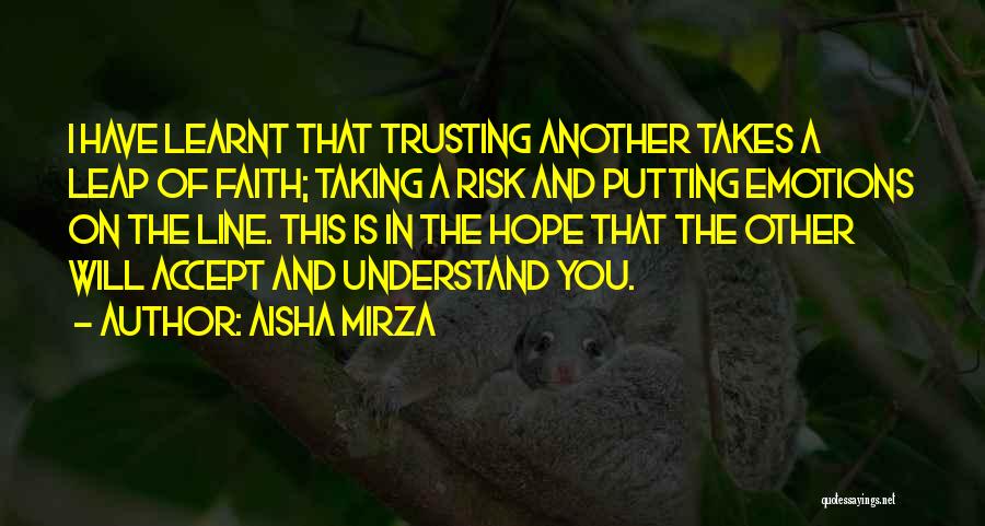 Aisha Mirza Quotes: I Have Learnt That Trusting Another Takes A Leap Of Faith; Taking A Risk And Putting Emotions On The Line.