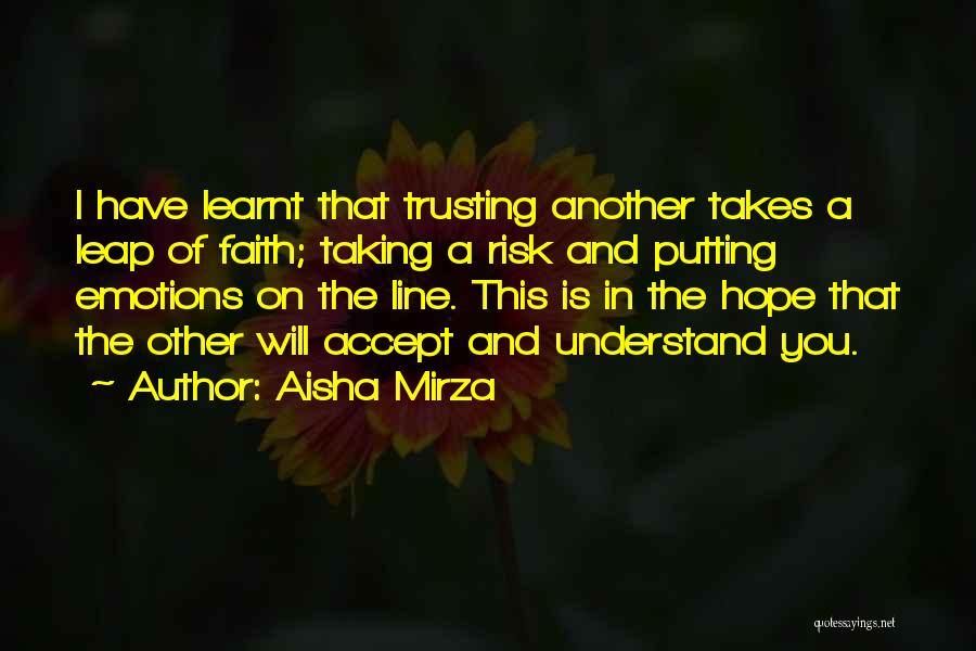 Aisha Mirza Quotes: I Have Learnt That Trusting Another Takes A Leap Of Faith; Taking A Risk And Putting Emotions On The Line.