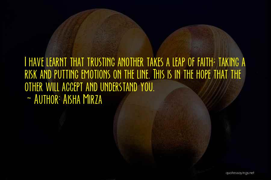 Aisha Mirza Quotes: I Have Learnt That Trusting Another Takes A Leap Of Faith; Taking A Risk And Putting Emotions On The Line.