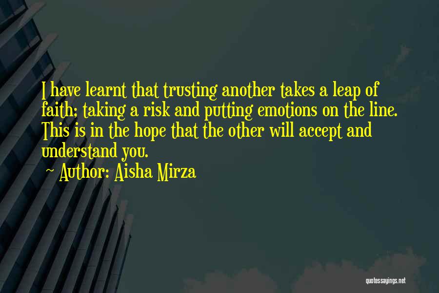 Aisha Mirza Quotes: I Have Learnt That Trusting Another Takes A Leap Of Faith; Taking A Risk And Putting Emotions On The Line.