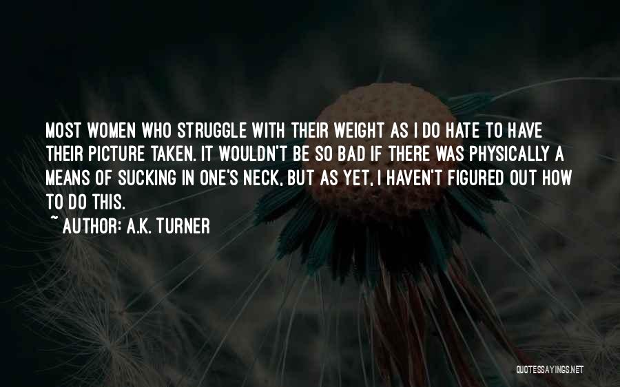 A.K. Turner Quotes: Most Women Who Struggle With Their Weight As I Do Hate To Have Their Picture Taken. It Wouldn't Be So