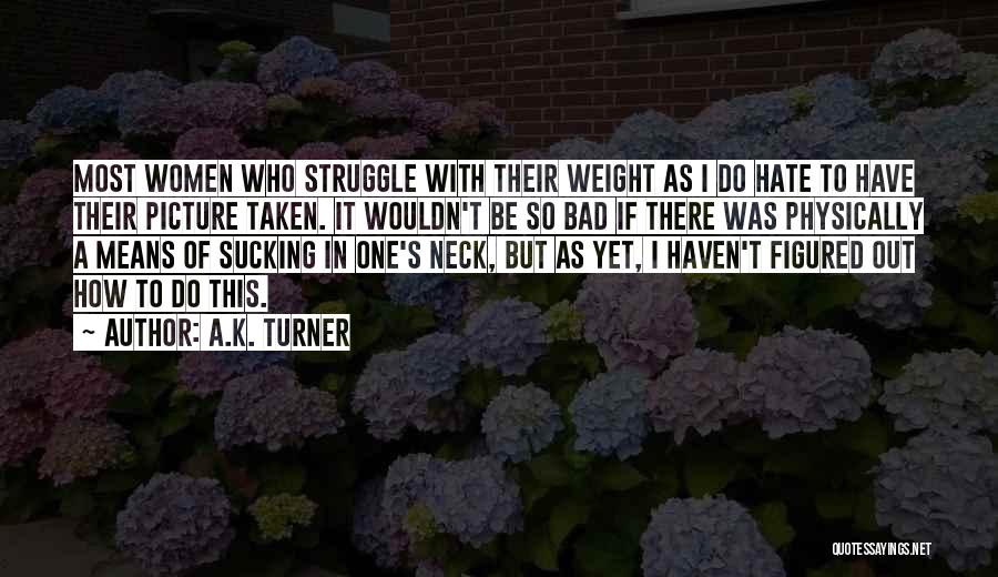 A.K. Turner Quotes: Most Women Who Struggle With Their Weight As I Do Hate To Have Their Picture Taken. It Wouldn't Be So