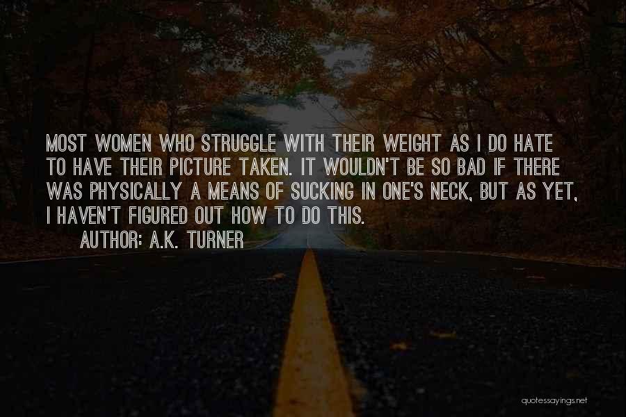 A.K. Turner Quotes: Most Women Who Struggle With Their Weight As I Do Hate To Have Their Picture Taken. It Wouldn't Be So