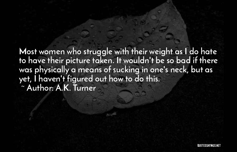 A.K. Turner Quotes: Most Women Who Struggle With Their Weight As I Do Hate To Have Their Picture Taken. It Wouldn't Be So