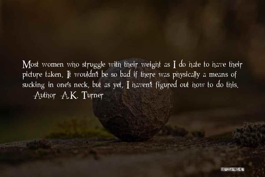 A.K. Turner Quotes: Most Women Who Struggle With Their Weight As I Do Hate To Have Their Picture Taken. It Wouldn't Be So