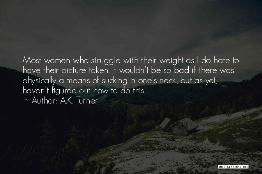 A.K. Turner Quotes: Most Women Who Struggle With Their Weight As I Do Hate To Have Their Picture Taken. It Wouldn't Be So