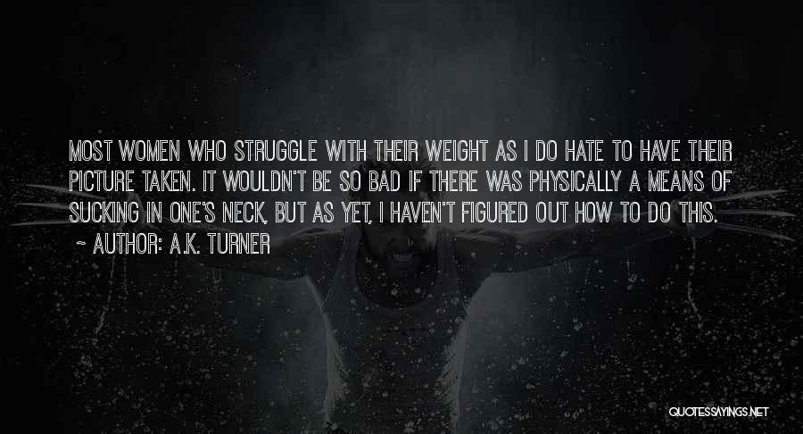 A.K. Turner Quotes: Most Women Who Struggle With Their Weight As I Do Hate To Have Their Picture Taken. It Wouldn't Be So