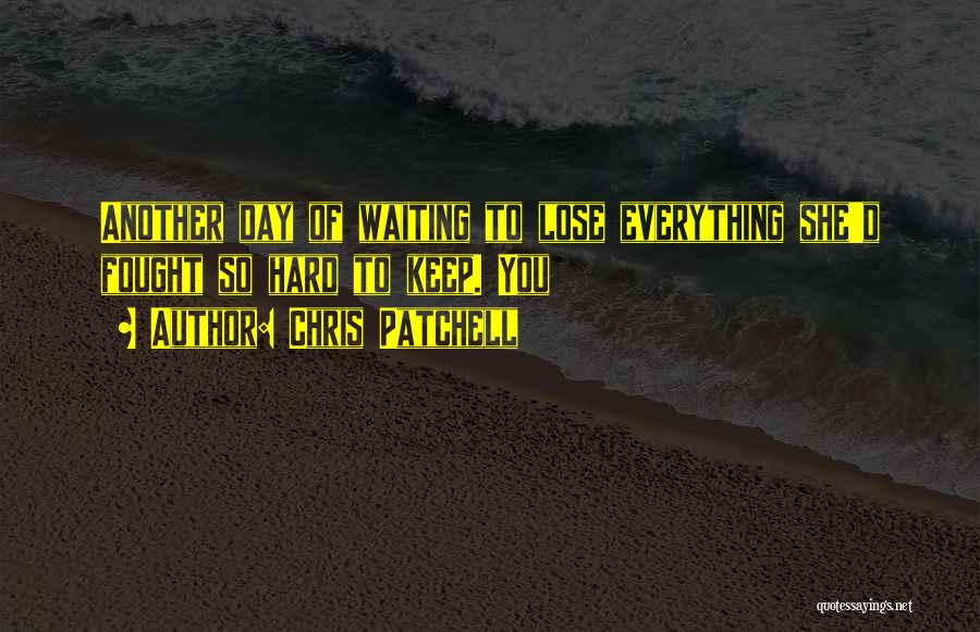 Chris Patchell Quotes: Another Day Of Waiting To Lose Everything She'd Fought So Hard To Keep. You