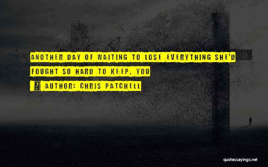 Chris Patchell Quotes: Another Day Of Waiting To Lose Everything She'd Fought So Hard To Keep. You