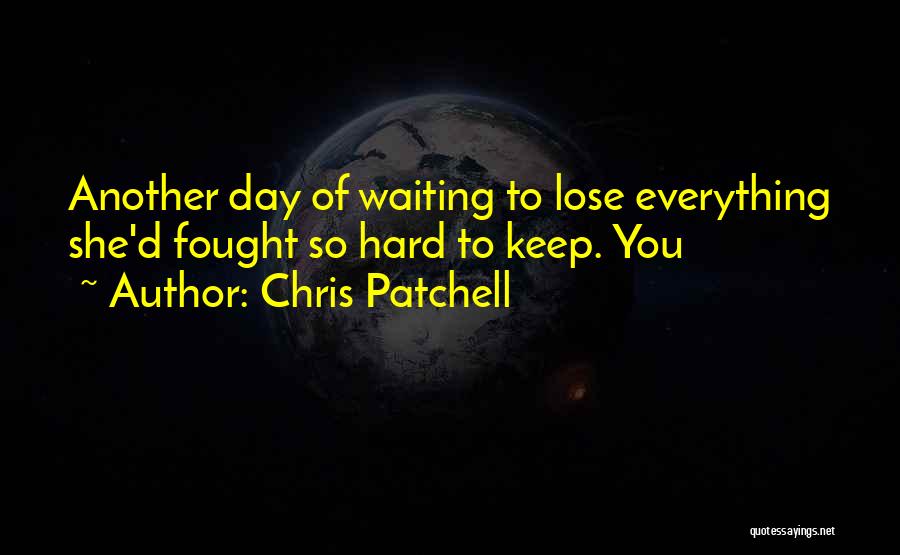 Chris Patchell Quotes: Another Day Of Waiting To Lose Everything She'd Fought So Hard To Keep. You