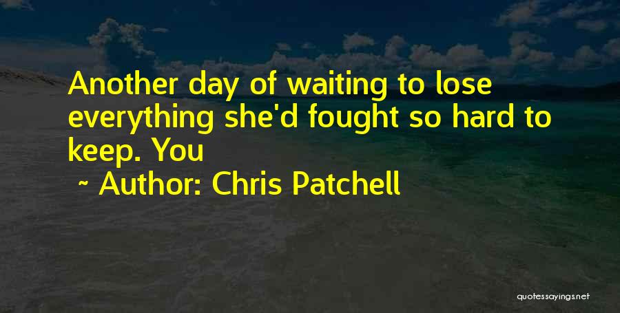 Chris Patchell Quotes: Another Day Of Waiting To Lose Everything She'd Fought So Hard To Keep. You