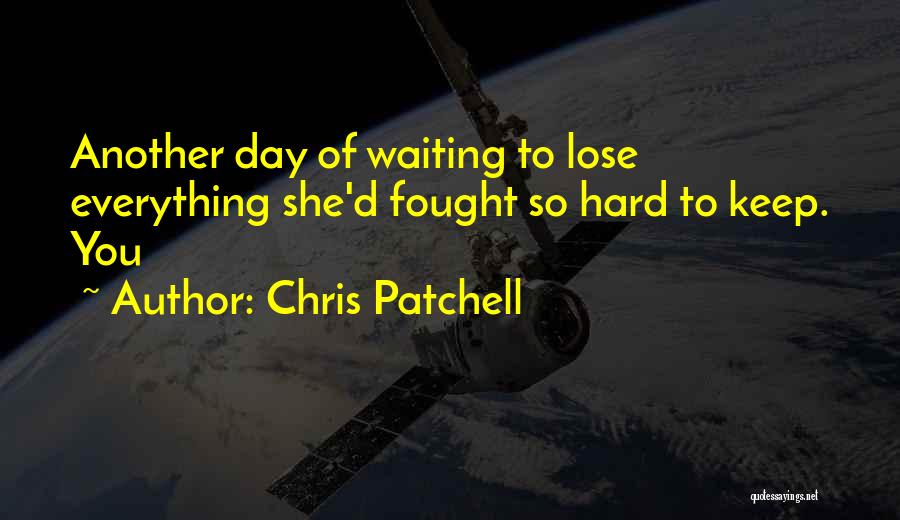 Chris Patchell Quotes: Another Day Of Waiting To Lose Everything She'd Fought So Hard To Keep. You