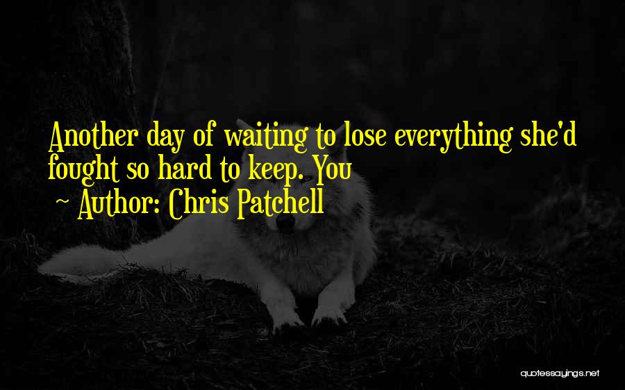 Chris Patchell Quotes: Another Day Of Waiting To Lose Everything She'd Fought So Hard To Keep. You