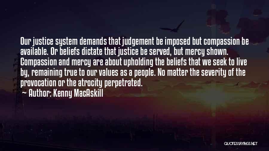 Kenny MacAskill Quotes: Our Justice System Demands That Judgement Be Imposed But Compassion Be Available. Or Beliefs Dictate That Justice Be Served, But