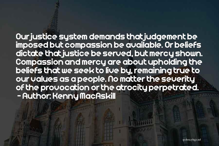 Kenny MacAskill Quotes: Our Justice System Demands That Judgement Be Imposed But Compassion Be Available. Or Beliefs Dictate That Justice Be Served, But