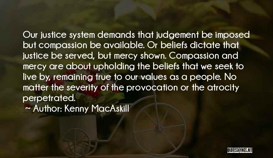 Kenny MacAskill Quotes: Our Justice System Demands That Judgement Be Imposed But Compassion Be Available. Or Beliefs Dictate That Justice Be Served, But