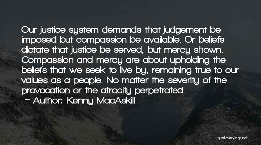 Kenny MacAskill Quotes: Our Justice System Demands That Judgement Be Imposed But Compassion Be Available. Or Beliefs Dictate That Justice Be Served, But