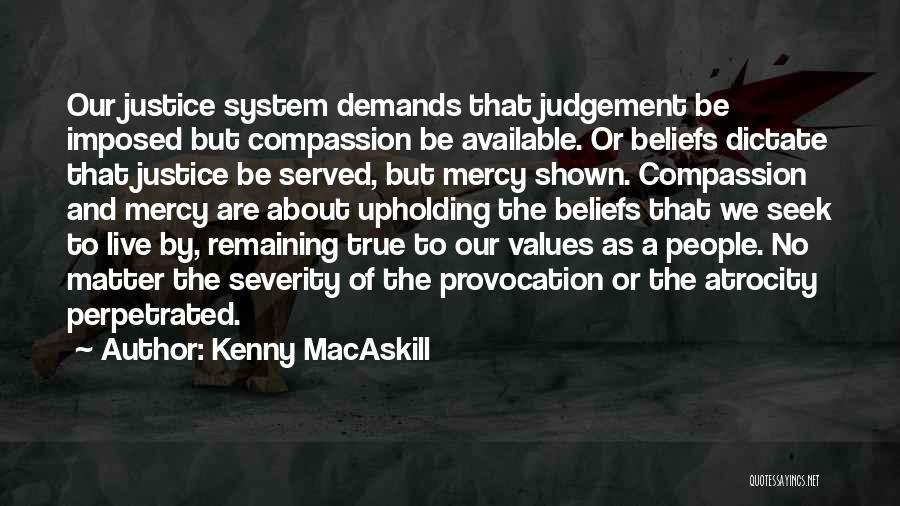 Kenny MacAskill Quotes: Our Justice System Demands That Judgement Be Imposed But Compassion Be Available. Or Beliefs Dictate That Justice Be Served, But