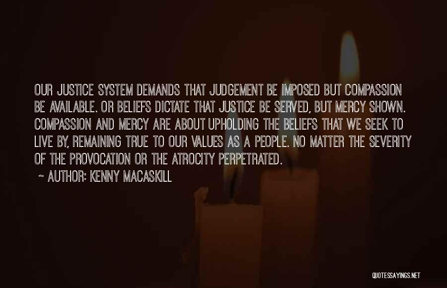 Kenny MacAskill Quotes: Our Justice System Demands That Judgement Be Imposed But Compassion Be Available. Or Beliefs Dictate That Justice Be Served, But