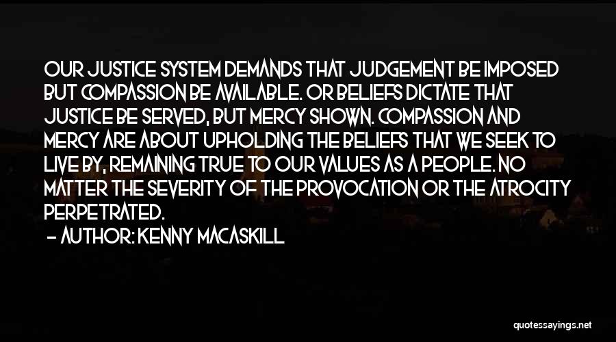 Kenny MacAskill Quotes: Our Justice System Demands That Judgement Be Imposed But Compassion Be Available. Or Beliefs Dictate That Justice Be Served, But