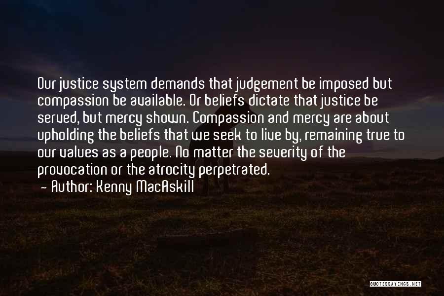 Kenny MacAskill Quotes: Our Justice System Demands That Judgement Be Imposed But Compassion Be Available. Or Beliefs Dictate That Justice Be Served, But