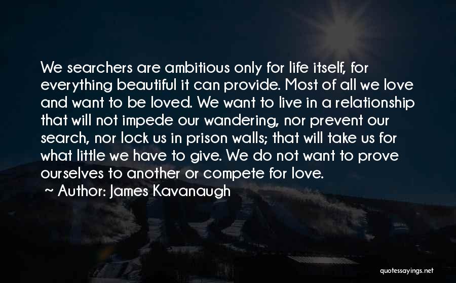 James Kavanaugh Quotes: We Searchers Are Ambitious Only For Life Itself, For Everything Beautiful It Can Provide. Most Of All We Love And