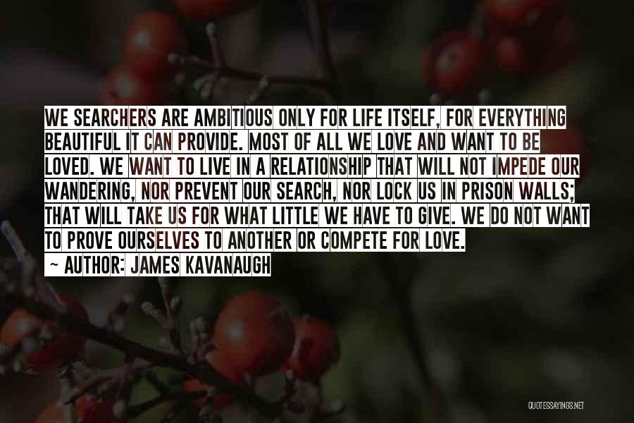 James Kavanaugh Quotes: We Searchers Are Ambitious Only For Life Itself, For Everything Beautiful It Can Provide. Most Of All We Love And