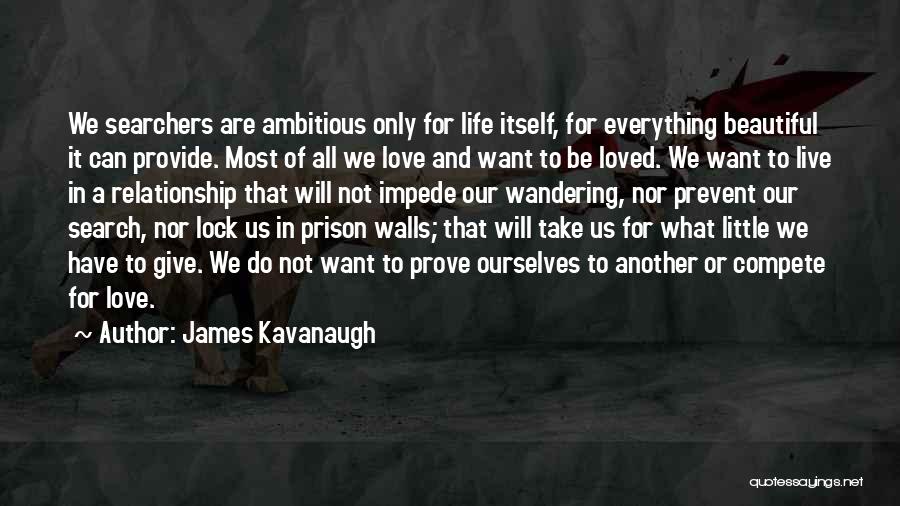 James Kavanaugh Quotes: We Searchers Are Ambitious Only For Life Itself, For Everything Beautiful It Can Provide. Most Of All We Love And