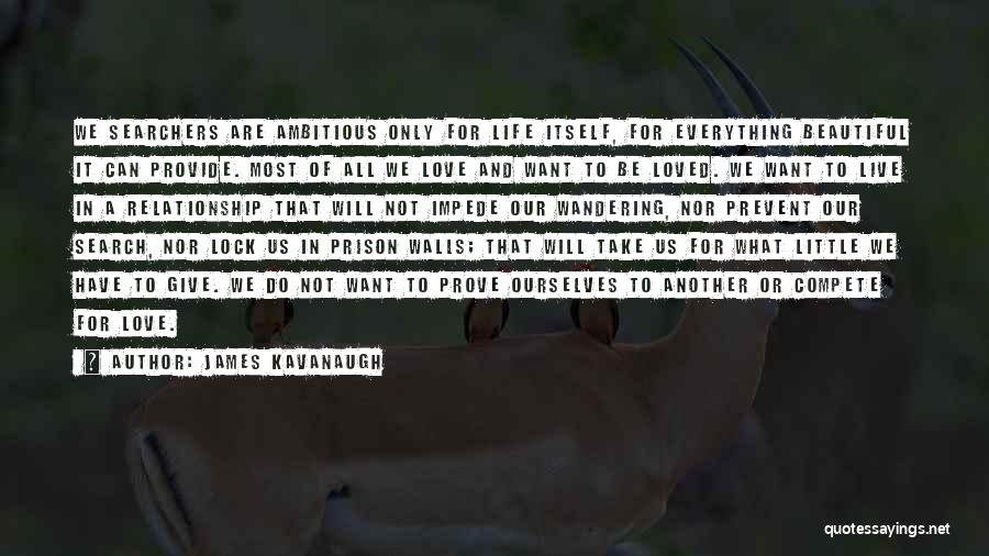 James Kavanaugh Quotes: We Searchers Are Ambitious Only For Life Itself, For Everything Beautiful It Can Provide. Most Of All We Love And