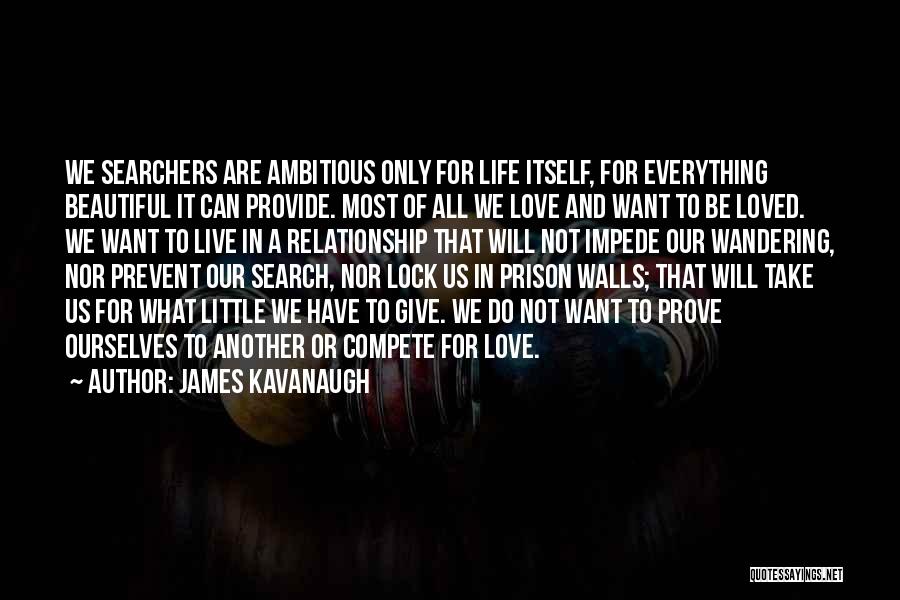 James Kavanaugh Quotes: We Searchers Are Ambitious Only For Life Itself, For Everything Beautiful It Can Provide. Most Of All We Love And