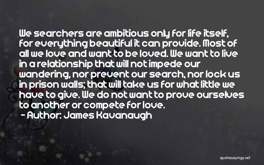 James Kavanaugh Quotes: We Searchers Are Ambitious Only For Life Itself, For Everything Beautiful It Can Provide. Most Of All We Love And