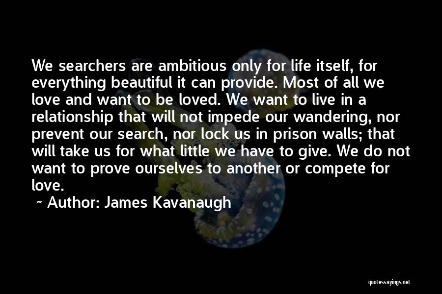 James Kavanaugh Quotes: We Searchers Are Ambitious Only For Life Itself, For Everything Beautiful It Can Provide. Most Of All We Love And