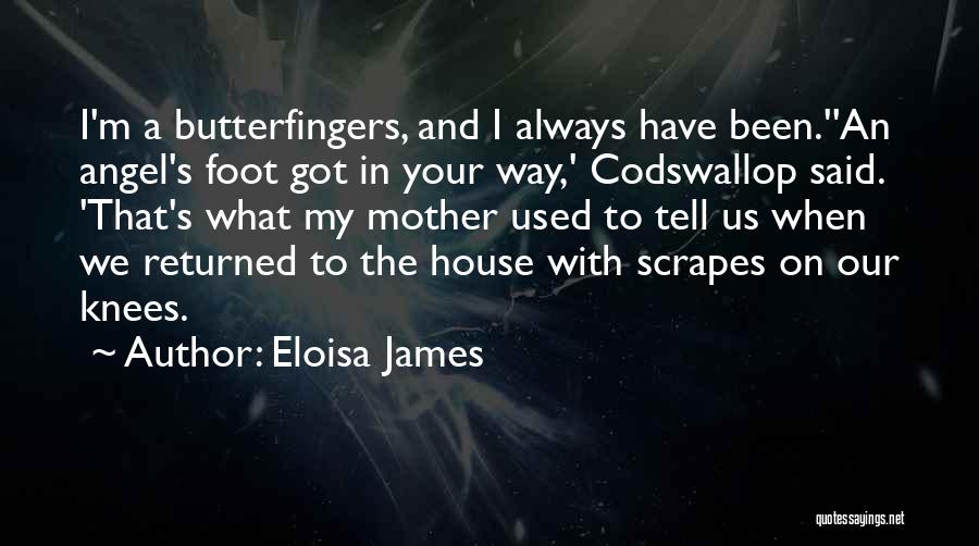 Eloisa James Quotes: I'm A Butterfingers, And I Always Have Been.''an Angel's Foot Got In Your Way,' Codswallop Said. 'that's What My Mother