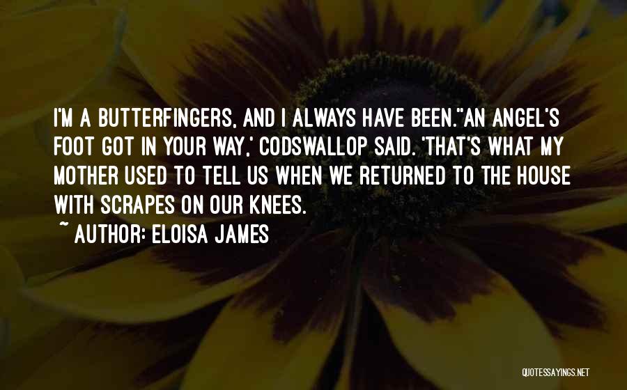 Eloisa James Quotes: I'm A Butterfingers, And I Always Have Been.''an Angel's Foot Got In Your Way,' Codswallop Said. 'that's What My Mother