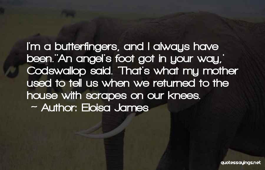 Eloisa James Quotes: I'm A Butterfingers, And I Always Have Been.''an Angel's Foot Got In Your Way,' Codswallop Said. 'that's What My Mother