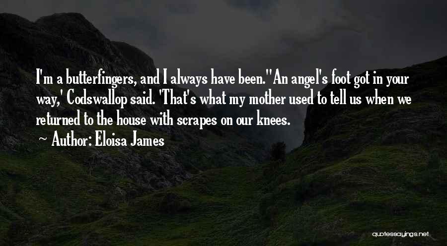 Eloisa James Quotes: I'm A Butterfingers, And I Always Have Been.''an Angel's Foot Got In Your Way,' Codswallop Said. 'that's What My Mother