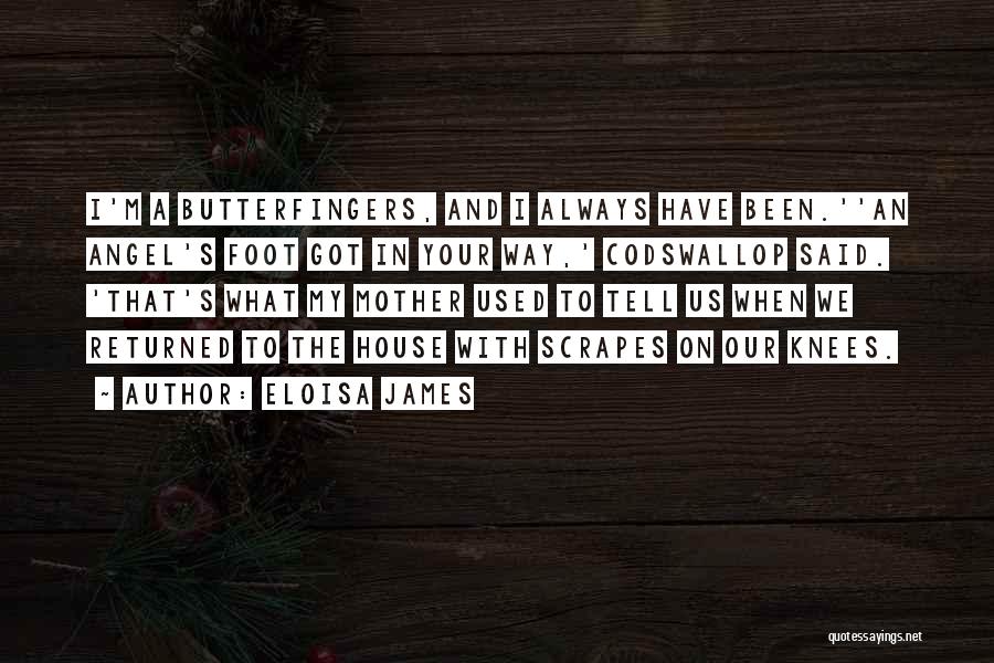 Eloisa James Quotes: I'm A Butterfingers, And I Always Have Been.''an Angel's Foot Got In Your Way,' Codswallop Said. 'that's What My Mother