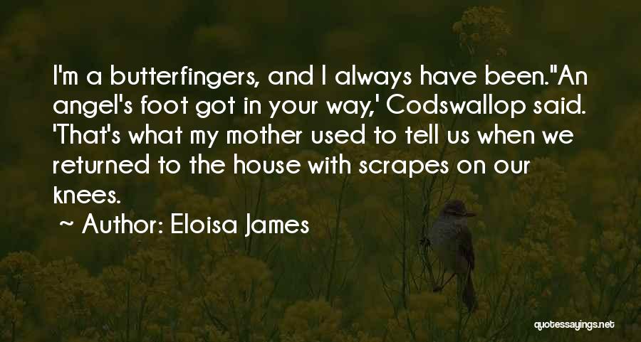 Eloisa James Quotes: I'm A Butterfingers, And I Always Have Been.''an Angel's Foot Got In Your Way,' Codswallop Said. 'that's What My Mother