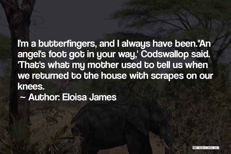 Eloisa James Quotes: I'm A Butterfingers, And I Always Have Been.''an Angel's Foot Got In Your Way,' Codswallop Said. 'that's What My Mother