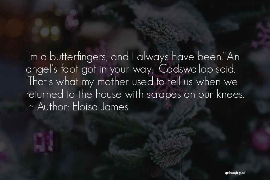 Eloisa James Quotes: I'm A Butterfingers, And I Always Have Been.''an Angel's Foot Got In Your Way,' Codswallop Said. 'that's What My Mother