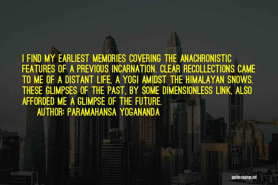 Paramahansa Yogananda Quotes: I Find My Earliest Memories Covering The Anachronistic Features Of A Previous Incarnation. Clear Recollections Came To Me Of A