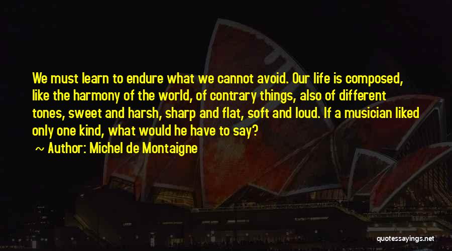 Michel De Montaigne Quotes: We Must Learn To Endure What We Cannot Avoid. Our Life Is Composed, Like The Harmony Of The World, Of