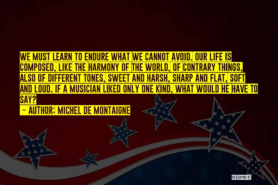 Michel De Montaigne Quotes: We Must Learn To Endure What We Cannot Avoid. Our Life Is Composed, Like The Harmony Of The World, Of