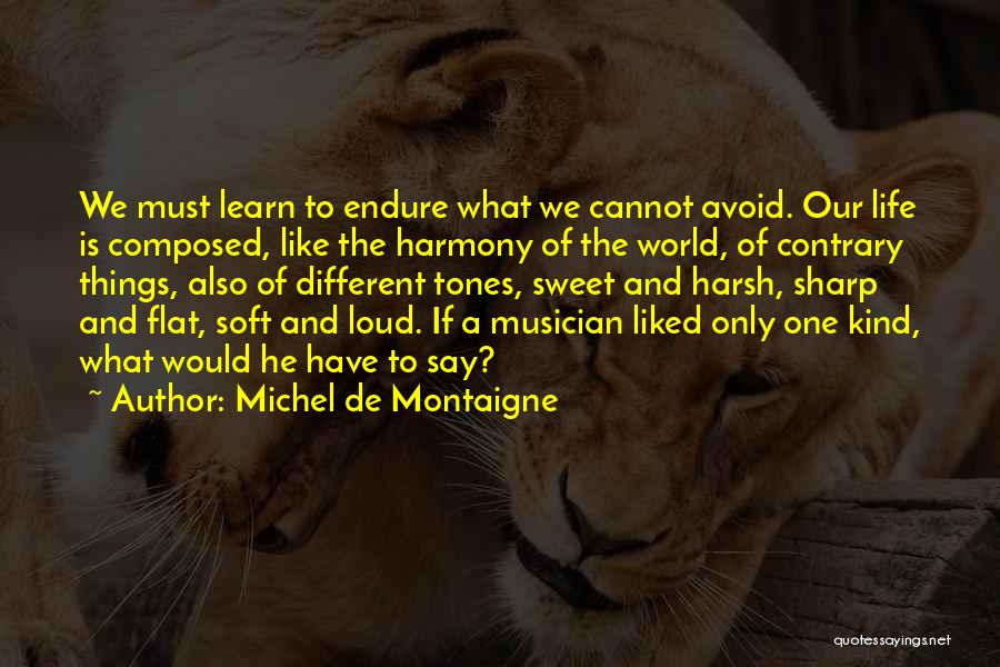 Michel De Montaigne Quotes: We Must Learn To Endure What We Cannot Avoid. Our Life Is Composed, Like The Harmony Of The World, Of