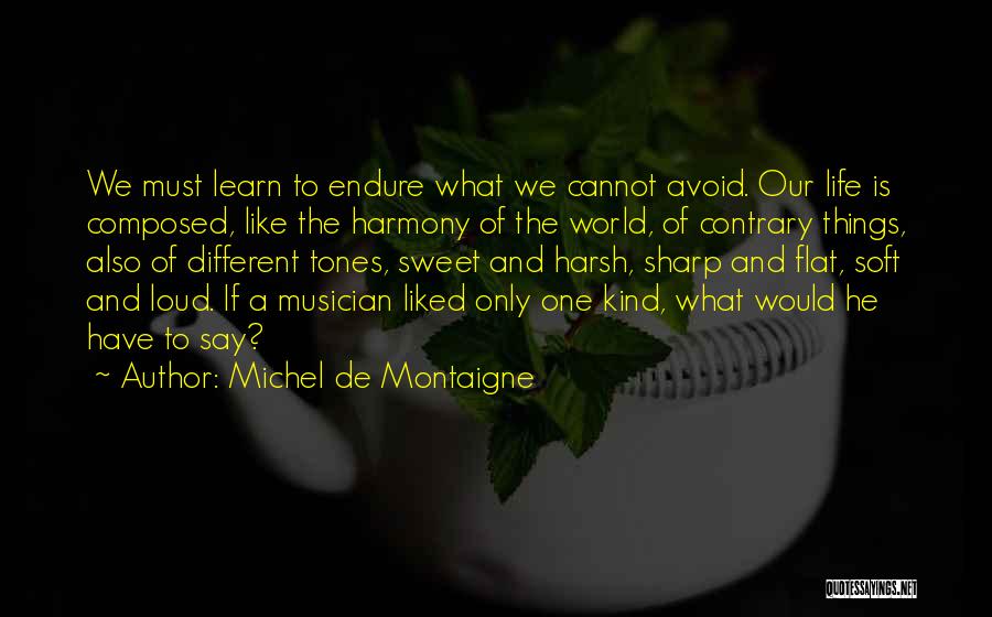 Michel De Montaigne Quotes: We Must Learn To Endure What We Cannot Avoid. Our Life Is Composed, Like The Harmony Of The World, Of