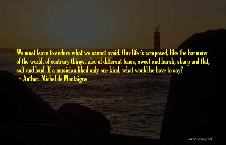 Michel De Montaigne Quotes: We Must Learn To Endure What We Cannot Avoid. Our Life Is Composed, Like The Harmony Of The World, Of