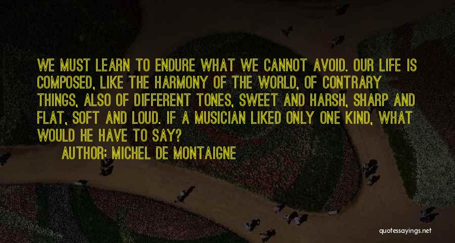 Michel De Montaigne Quotes: We Must Learn To Endure What We Cannot Avoid. Our Life Is Composed, Like The Harmony Of The World, Of